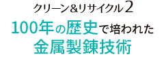 クリーン&リサイクル2 100年の歴史で培われた金属製錬技術